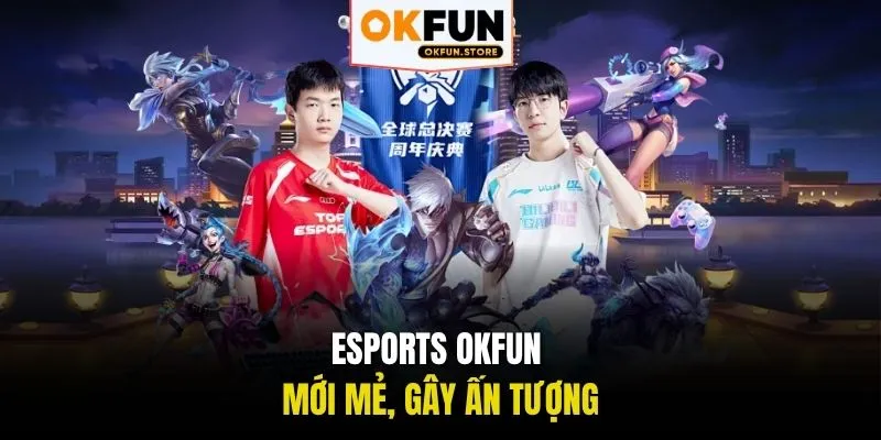 Esports OKFUN mới mẻ, gây ấn tượng