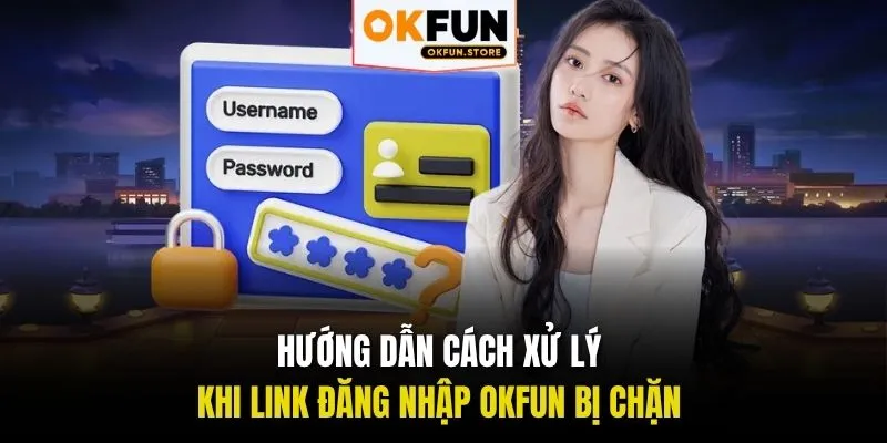 Hướng dẫn cách xử lý khi link đăng nhập OKFUN bị chặn